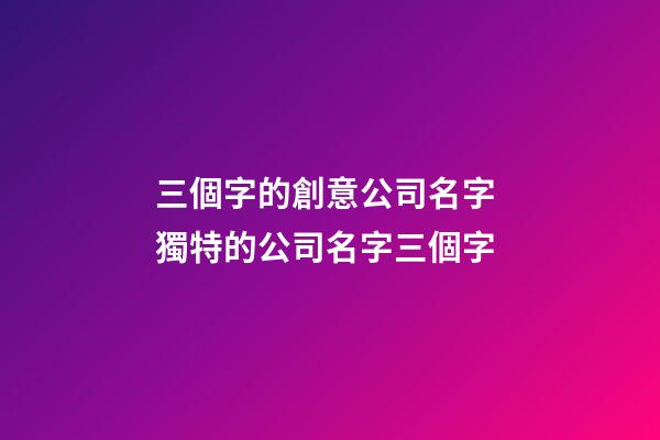 三個字的創意公司名字 獨特的公司名字三個字-第1張-公司起名-玄機派